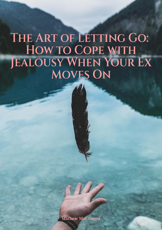 The Art Of Letting Go How To Cope With Jealousy When Your Ex Moves On